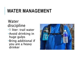 WATER MANAGEMENT
Water
discipline
1 liter: trail water
Avoid drinking in
huge gulps
Bring additional if
you are a heavy
drinker
 