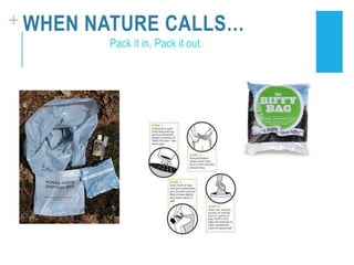 + WHEN NATURE CALLS…
Pack it in, Pack it out.
 