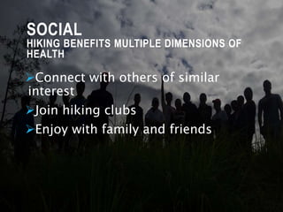 SOCIAL
HIKING BENEFITS MULTIPLE DIMENSIONS OF
HEALTH
Connect with others of similar
interest
Join hiking clubs
Enjoy with family and friends
 
