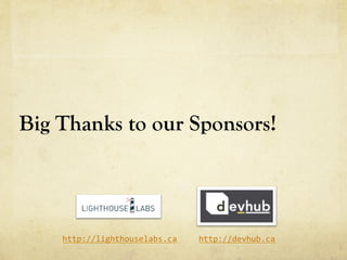 Big Thanks to our Sponsors!
http://lighthouselabs.ca	
  	
   http://devhub.ca	
  	
  
 