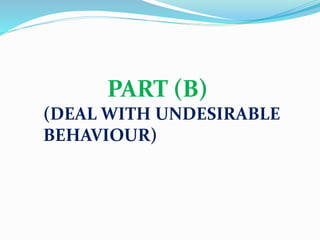 PART (B)
(DEAL WITH UNDESIRABLE
BEHAVIOUR)
 
