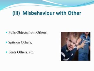 (iii) Misbehaviour with Other
 Pulls Objects from Others,
 Spits on Others,
 Beats Others, etc.
 