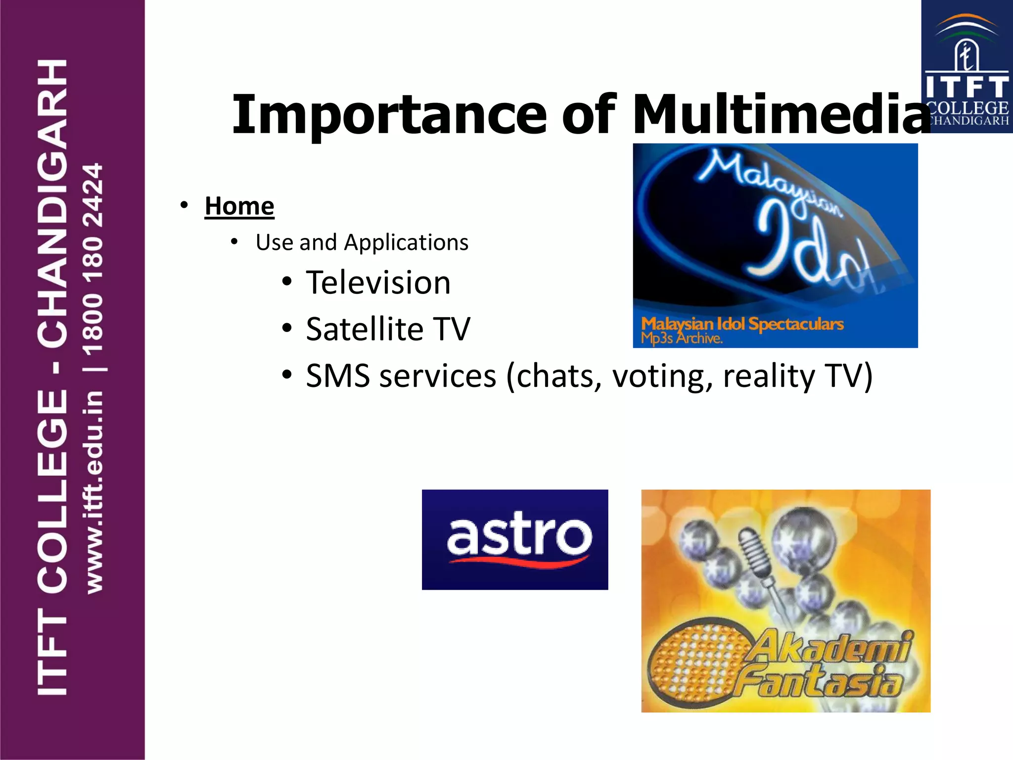 Importance of Multimedia
• Home
• Use and Applications
• Television
• Satellite TV
• SMS services (chats, voting, reality TV)
 