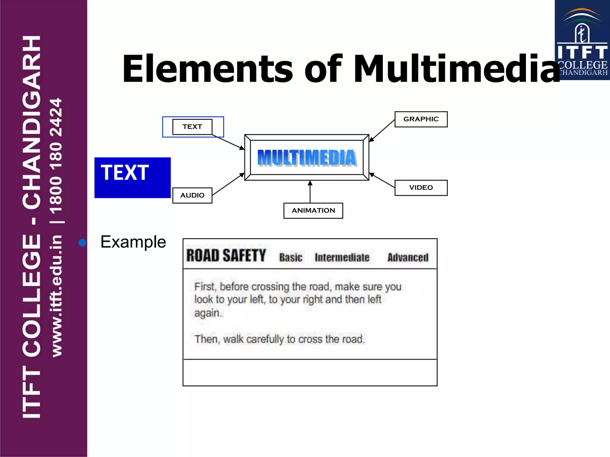 Elements of Multimedia
TEXT
TEXT
AUDIO
GRAPHIC
VIDEO
ANIMATION
 Example
 