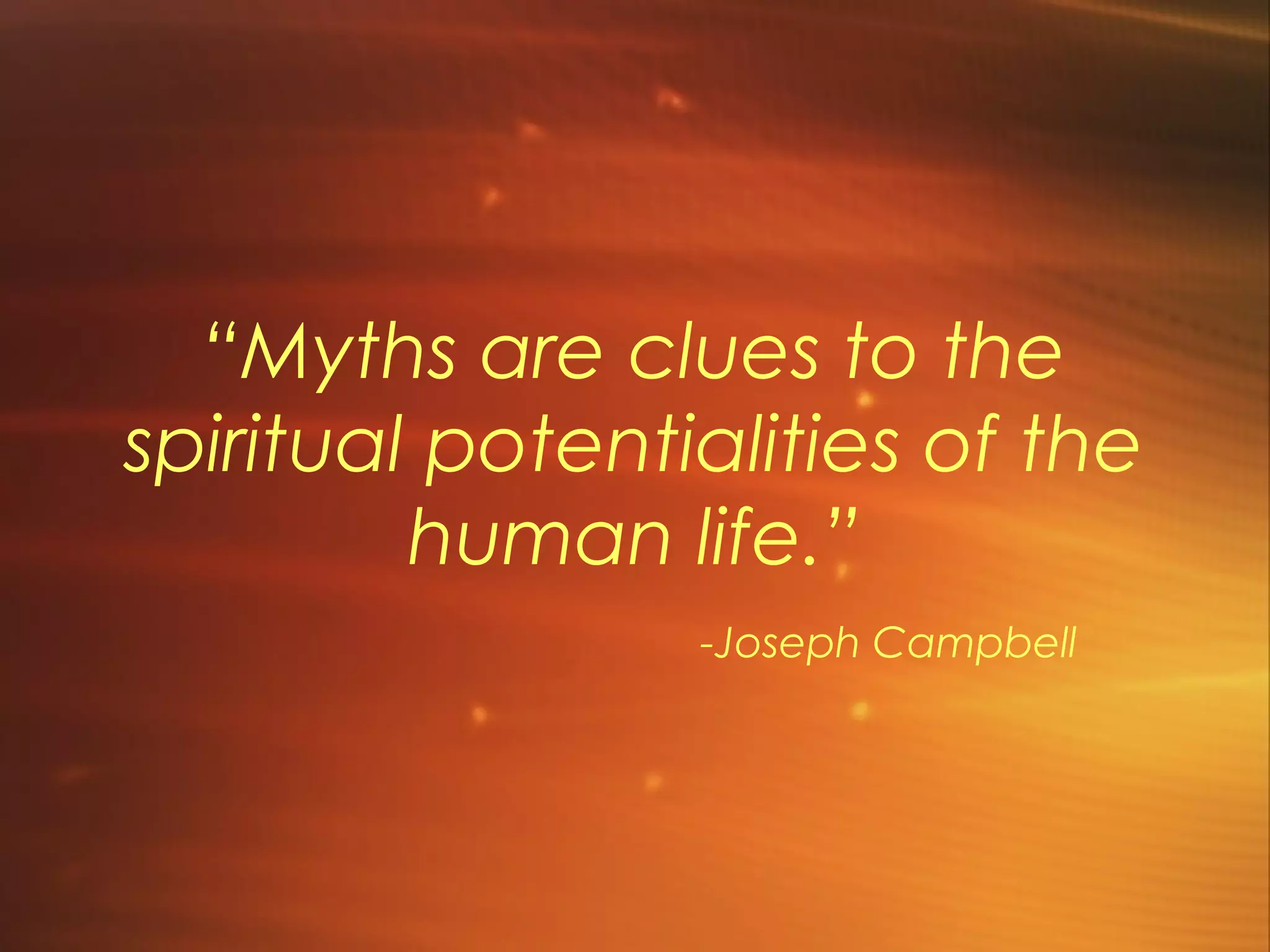 “Myths are clues to the
spiritual potentialities of the
         human life.”
                 -Joseph Campbell
 