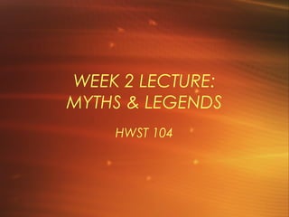 WEEK 2 LECTURE:
MYTHS & LEGENDS
    HWST 104
 