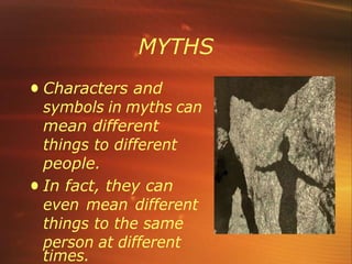 MYTHS
• Characters and
symbols in myths can
mean different
things to different
people.
• In fact, they can
even mean different
things to the same
person at different
times.
 