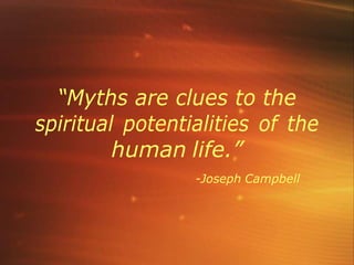 “Myths are clues to the
spiritual potentialities of the
human life.”
-Joseph Campbell
 