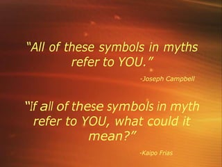 “All of these symbols in myths
refer to YOU.”
-Joseph Campbell
“If all of these symbols in myth
refer to YOU, what could it
mean?”
-Kaipo Frias
 