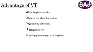 10
Advantage of VT
Fast implementation
 Lower workload for testers
 Quick bug detection
 Testing Equipment Are Portable
 Inexpensive
 