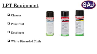 LPT Equipment
 White Discarded Cloth
 Cleaner
 Penetrant
 Developer
 