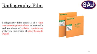 48
Radiography Film
Radiography Film consists of a thin
transparent plastic sheet or base with
and emulsion of gelatin containing
with very fine grains of silver bromide
(AgBr)
 