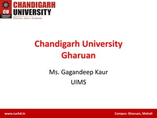Chandigarh University
Gharuan
Ms. Gagandeep Kaur
UIMS
www.cuchd.in
Campus: Gharuan, Mohaliwww.cuchd.in Campus: Gharuan, Mohali
 