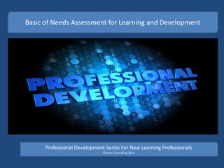 Basic of Needs Assessment for Learning and Development
Professional Development Series For New Learning Professionals
©Janus Consulting 2014
 
