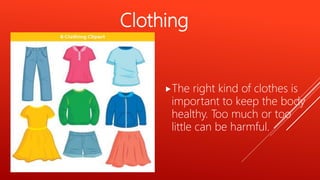 Clothing
The right kind of clothes is
important to keep the body
healthy. Too much or too
little can be harmful.
 