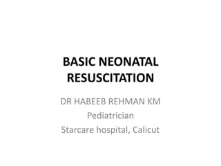 BASIC NEONATAL
RESUSCITATION
DR HABEEB REHMAN KM
Pediatrician
Starcare hospital, Calicut
 