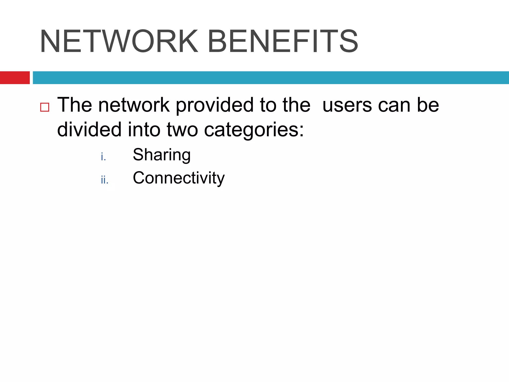 NETWORK BENEFITS
 The network provided to the users can be
divided into two categories:
i. Sharing
ii. Connectivity
 