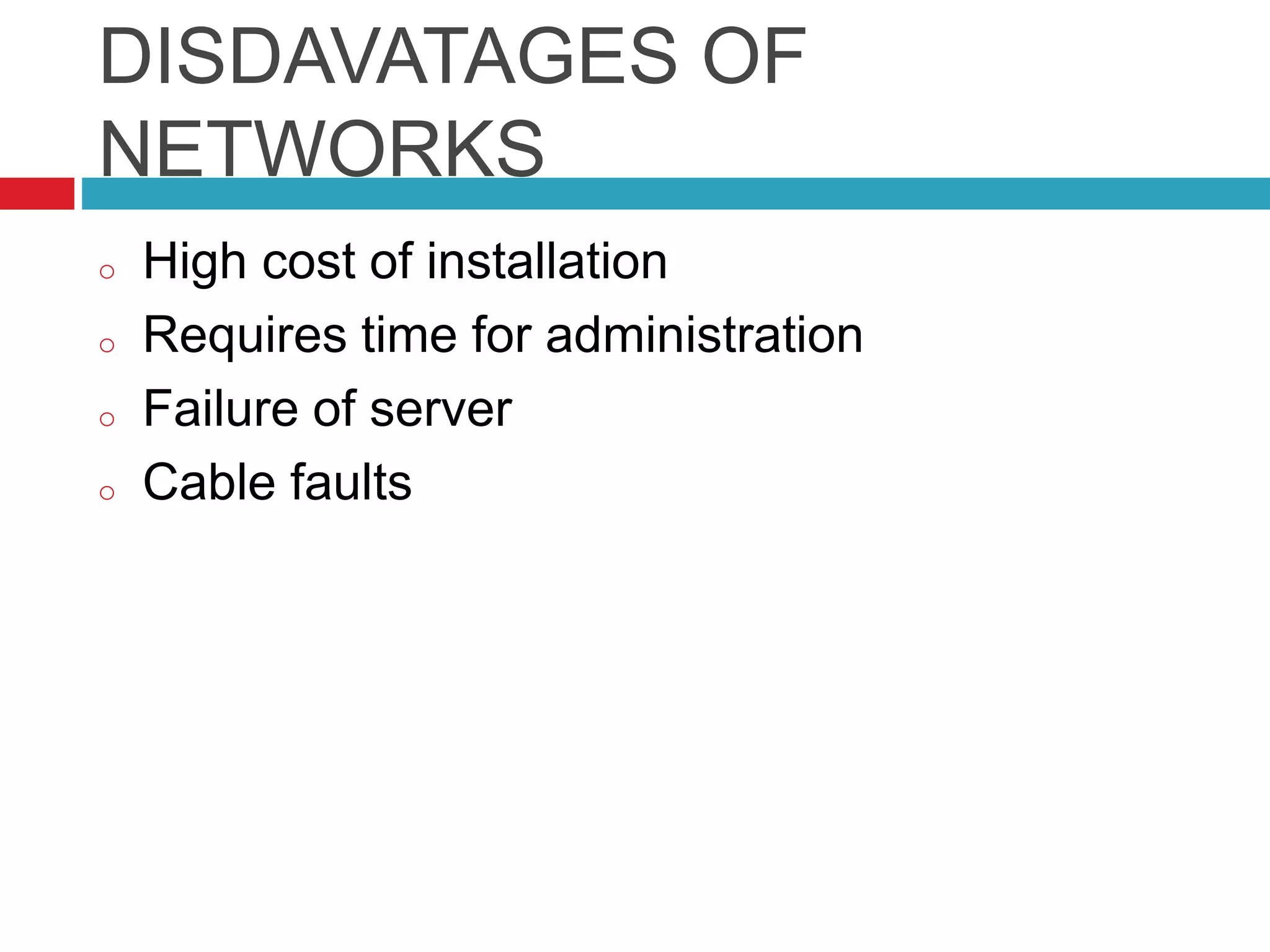 DISDAVATAGES OF
NETWORKS
o High cost of installation
o Requires time for administration
o Failure of server
o Cable faults
 