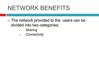NETWORK BENEFITS
 The network provided to the users can be
divided into two categories:
i. Sharing
ii. Connectivity
 