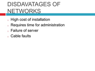 DISDAVATAGES OF
NETWORKS
o High cost of installation
o Requires time for administration
o Failure of server
o Cable faults
 