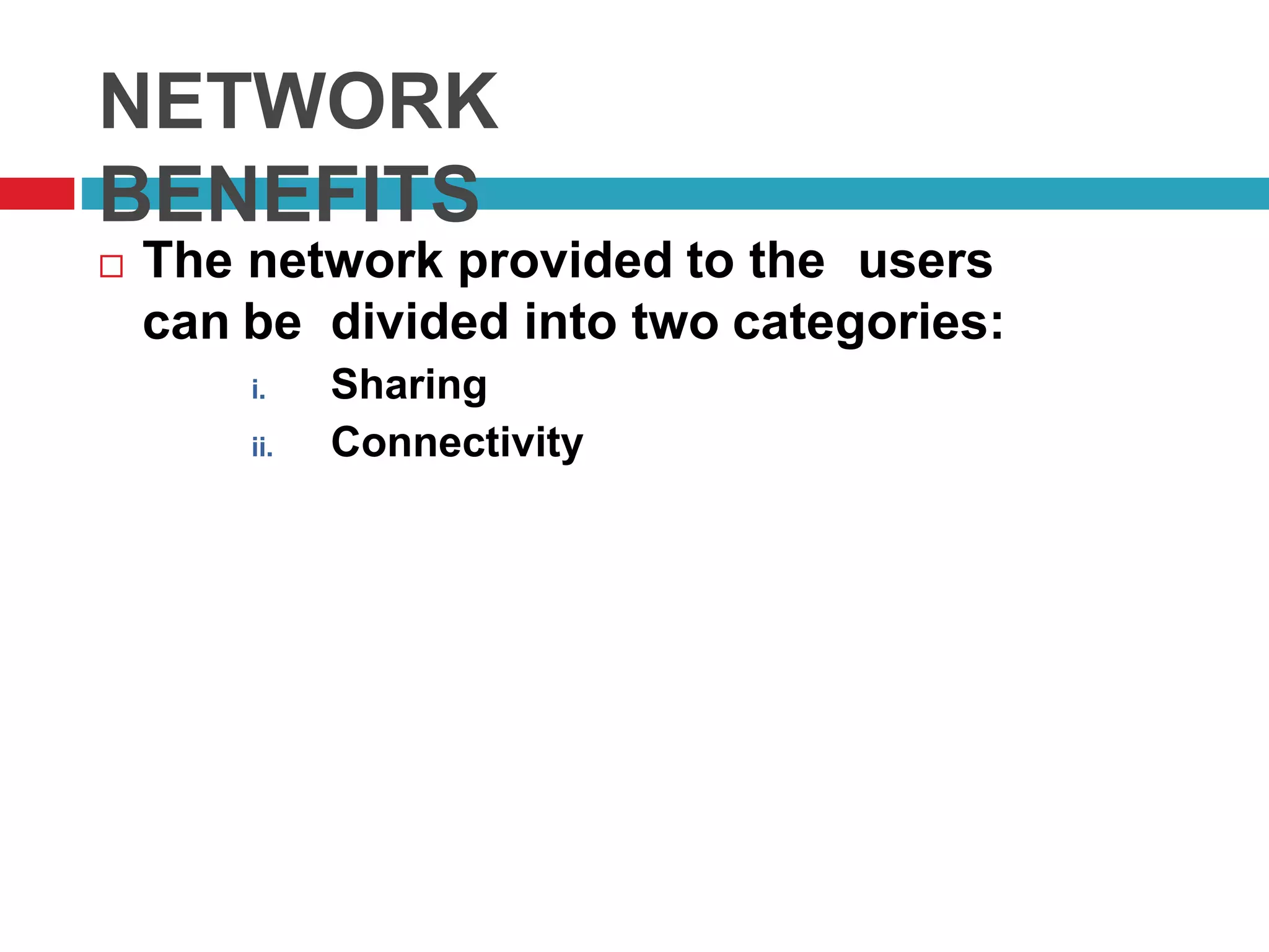 NETWORK
BENEFITS
 The network provided to the users
can be divided into two categories:
i. Sharing
ii. Connectivity
 