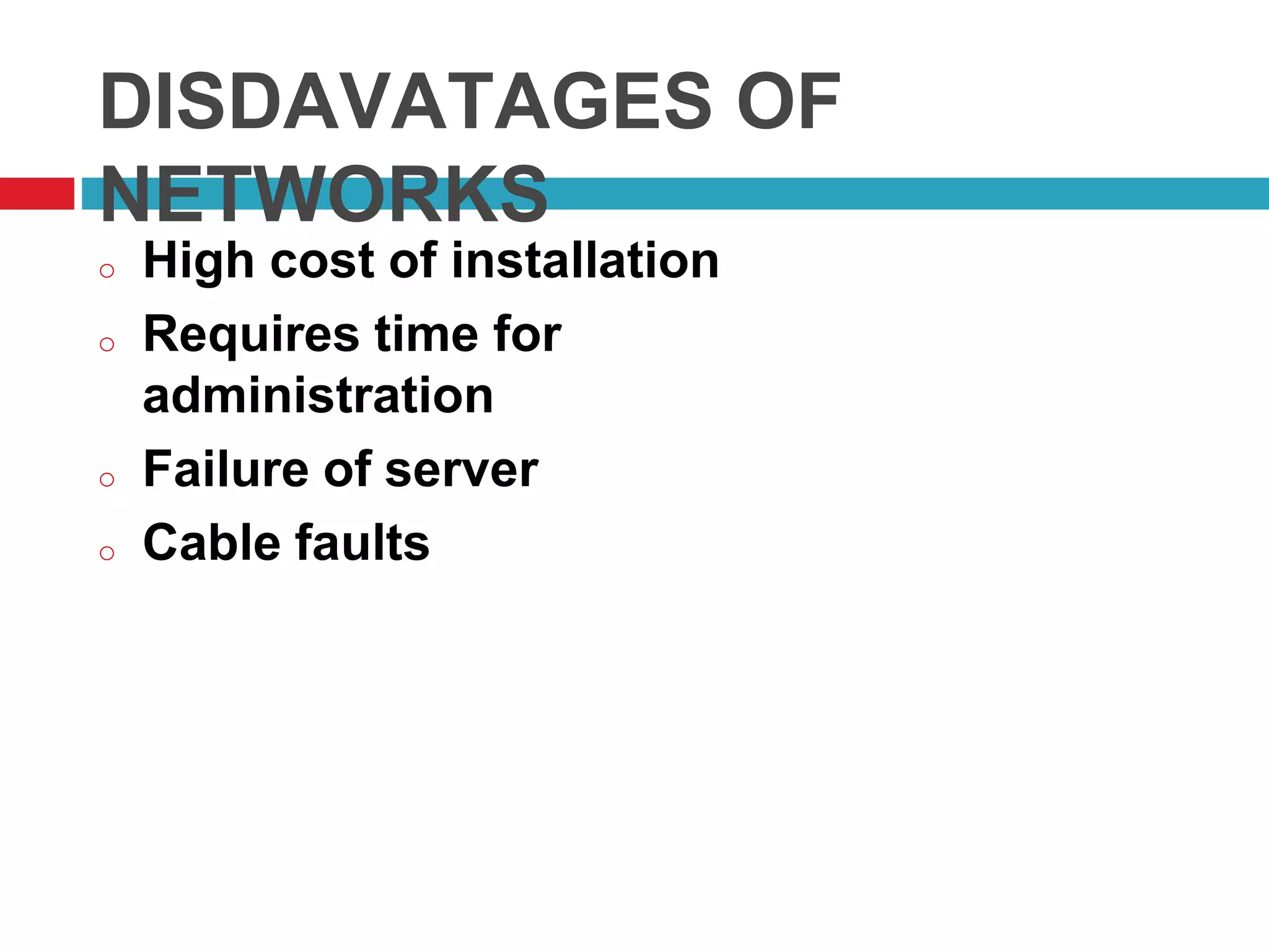 DISDAVATAGES OF
NETWORKS
o High cost of installation
o Requires time for
administration
o Failure of server
o Cable faults
 