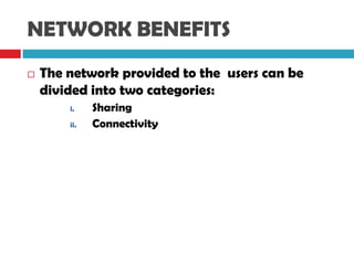 NETWORK BENEFITS
 The network provided to the users can be
divided into two categories:
i. Sharing
ii. Connectivity
 