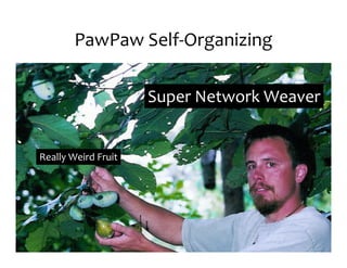 PawPaw	
  Self-­‐Organizing

                           Super	
  Network	
  Weaver


Really	
  Weird	
  Fruit
 