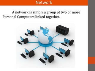 A network is simply a group of two or more
Personal Computers linked together.
Network
 