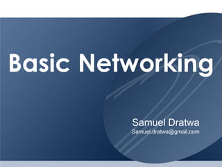 Basic Networking

         Samuel Dratwa
         Samuel.dratwa@gmail.com
 
