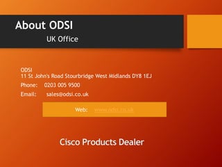 About ODSI 
UK Office 
ODSI 
11 St John's Road Stourbridge West Midlands DY8 1EJ 
Phone: 0203 005 9500 
Email: sales@odsi.co.uk 
Web: www.odsi.co.uk 
 