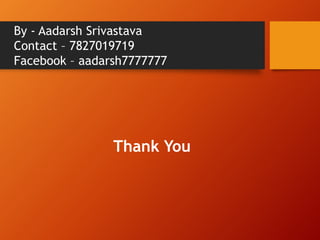 By - Aadarsh Srivastava 
Contact – 7827019719 
Facebook – aadarsh7777777 
Thank You 
