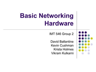 Basic Networking
Hardware
IMT 546 Group 2
David Ballantine
Kevin Cushman
Krista Holmes
Vikram Kulkarni
 
