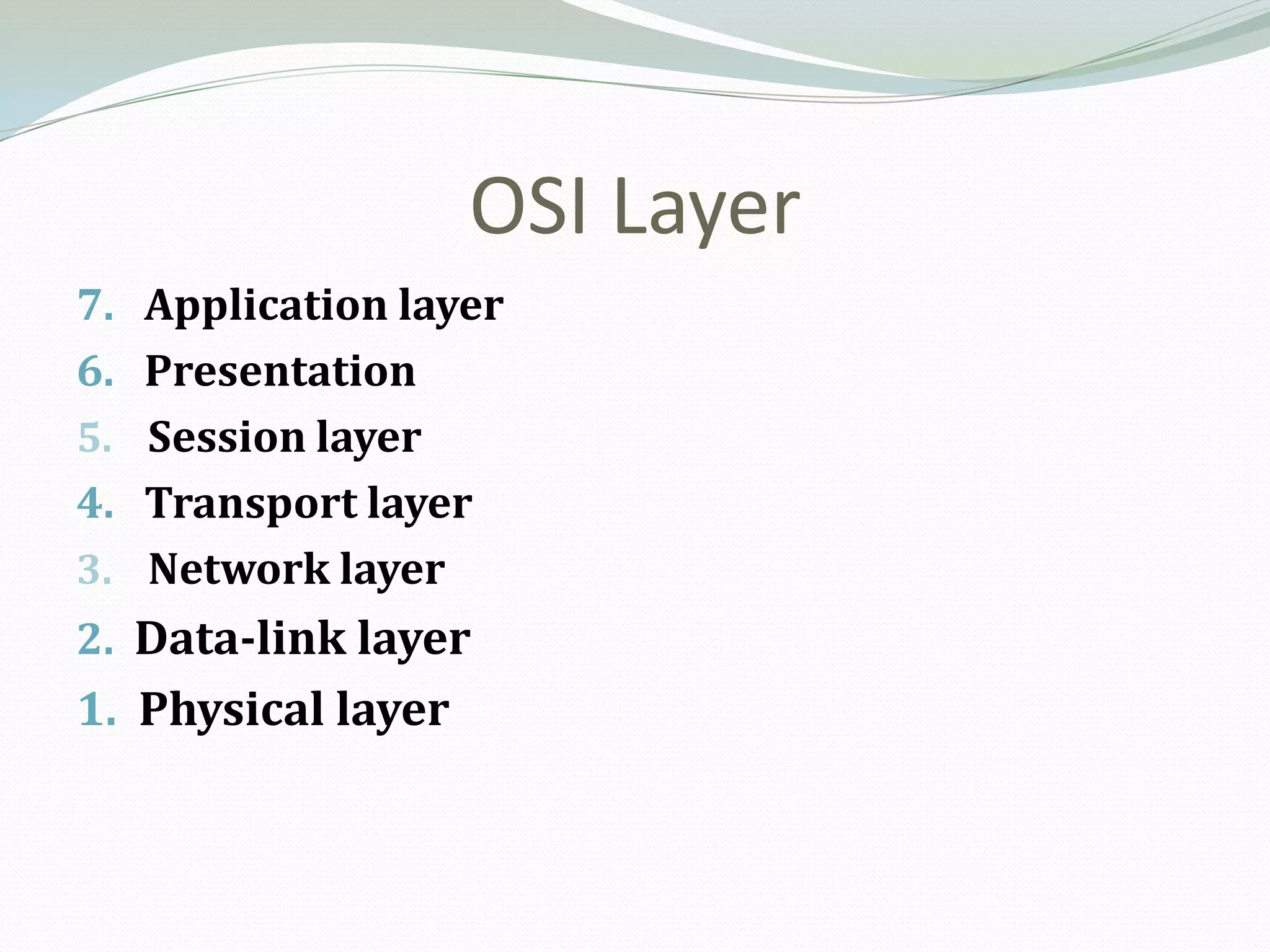 OSI Layer
7. Application layer
6. Presentation
5. Session layer
4. Transport layer
3. Network layer
2. Data-link layer
1. Physical layer
 