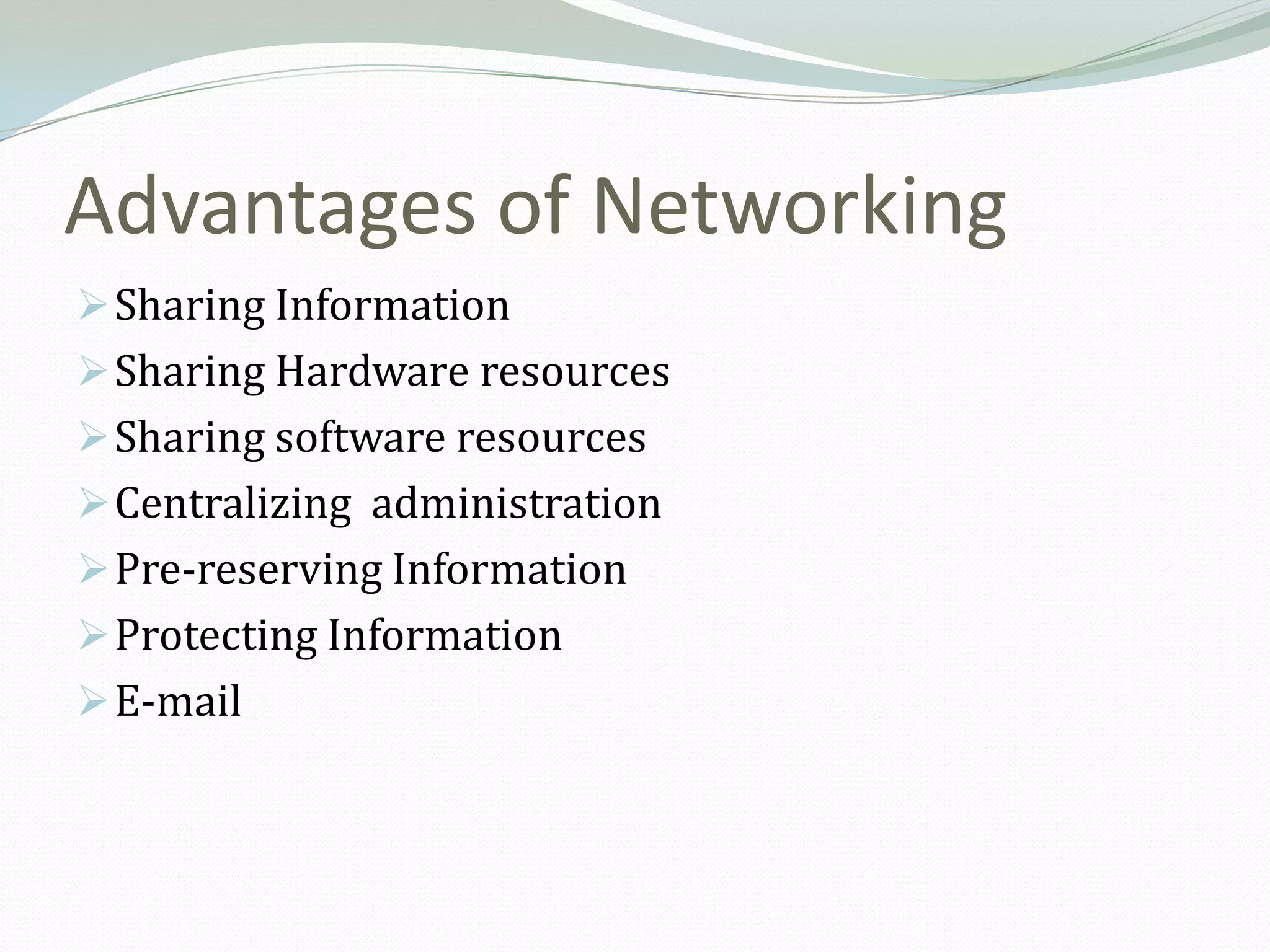 Advantages of Networking
 Sharing Information
 Sharing Hardware resources
 Sharing software resources
 Centralizing administration
 Pre-reserving Information
 Protecting Information
 E-mail
 