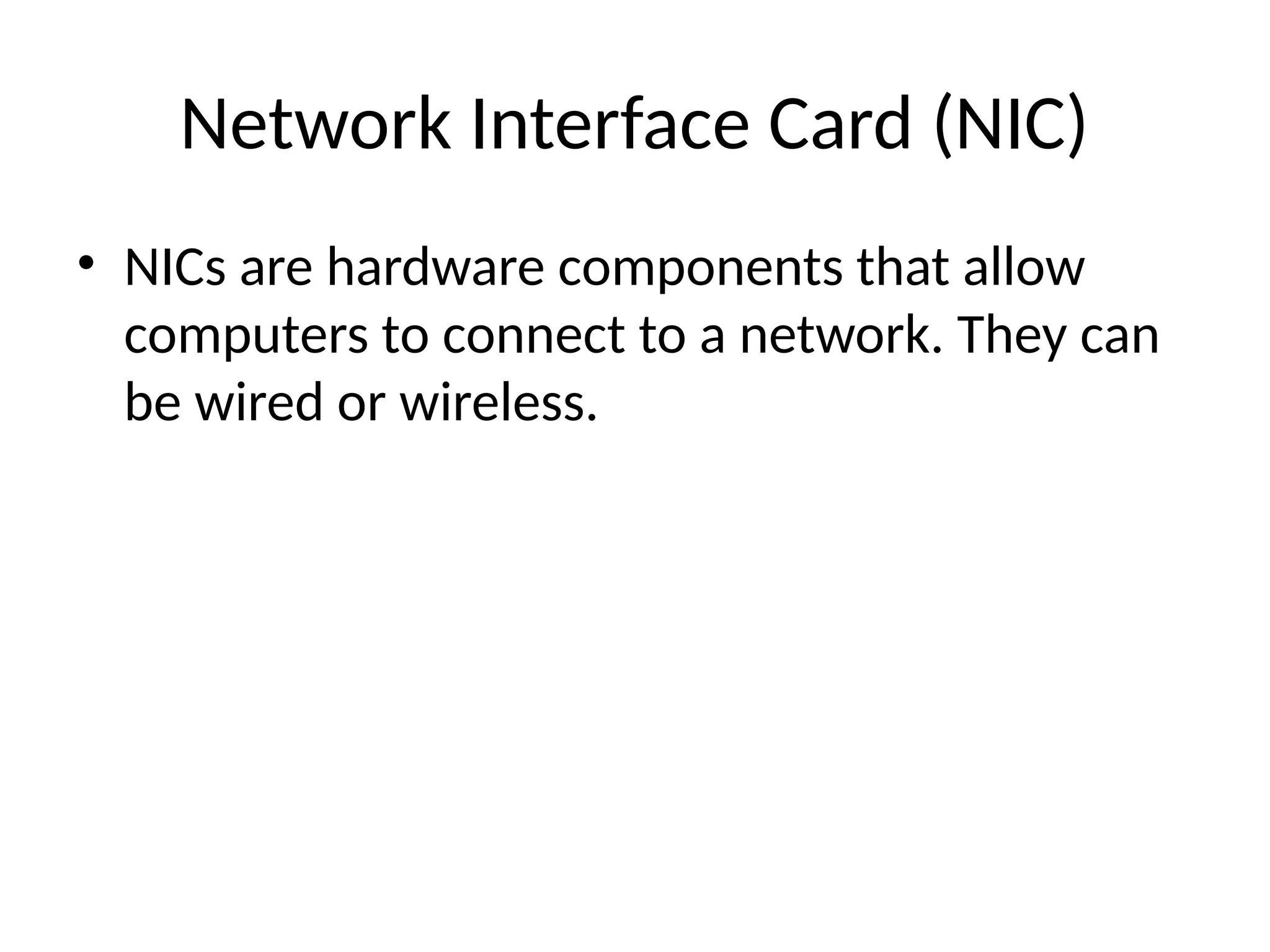 Network Interface Card (NIC)
• NICs are hardware components that allow
computers to connect to a network. They can
be wired or wireless.
 