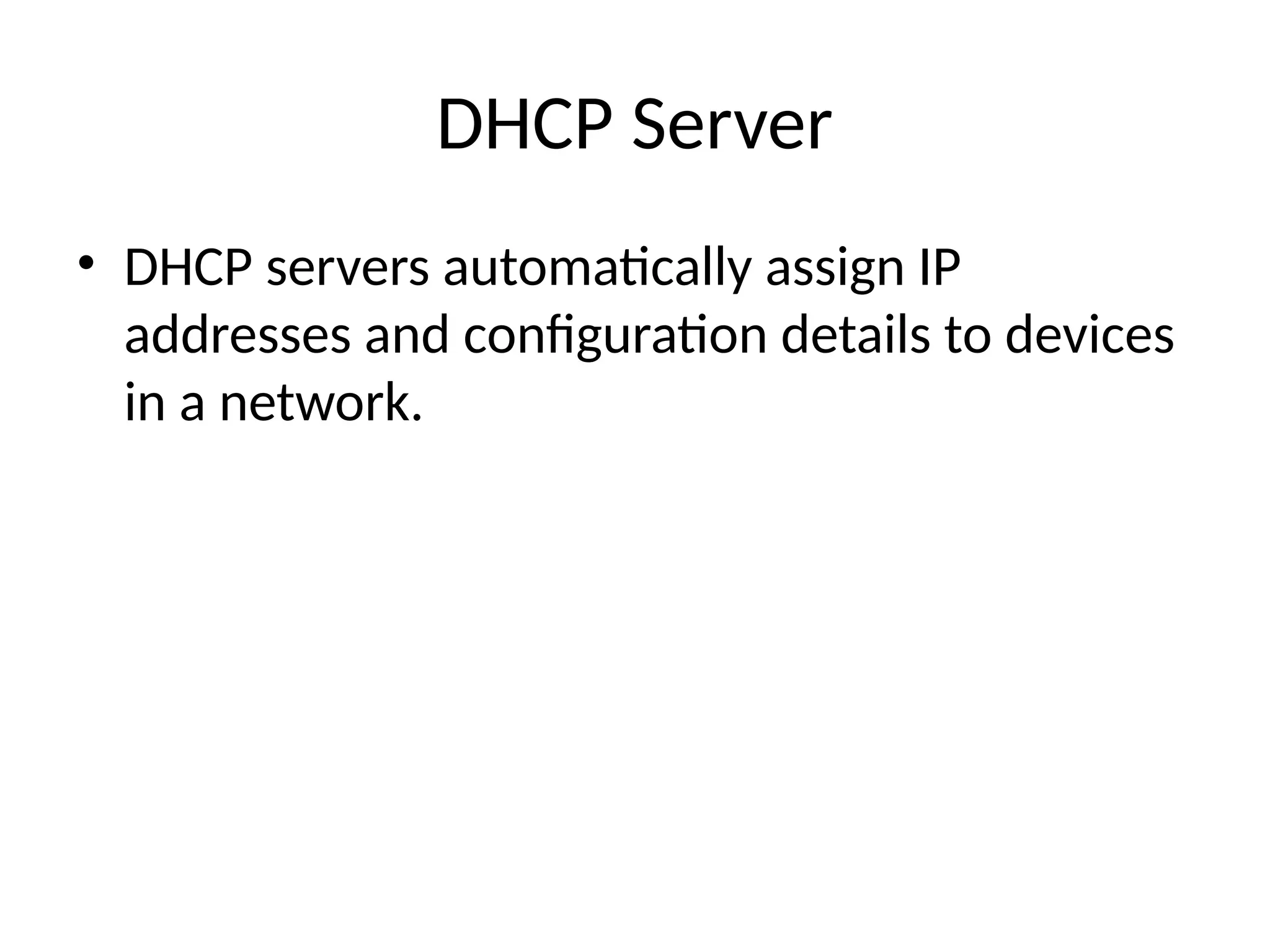 DHCP Server
• DHCP servers automatically assign IP
addresses and configuration details to devices
in a network.
 