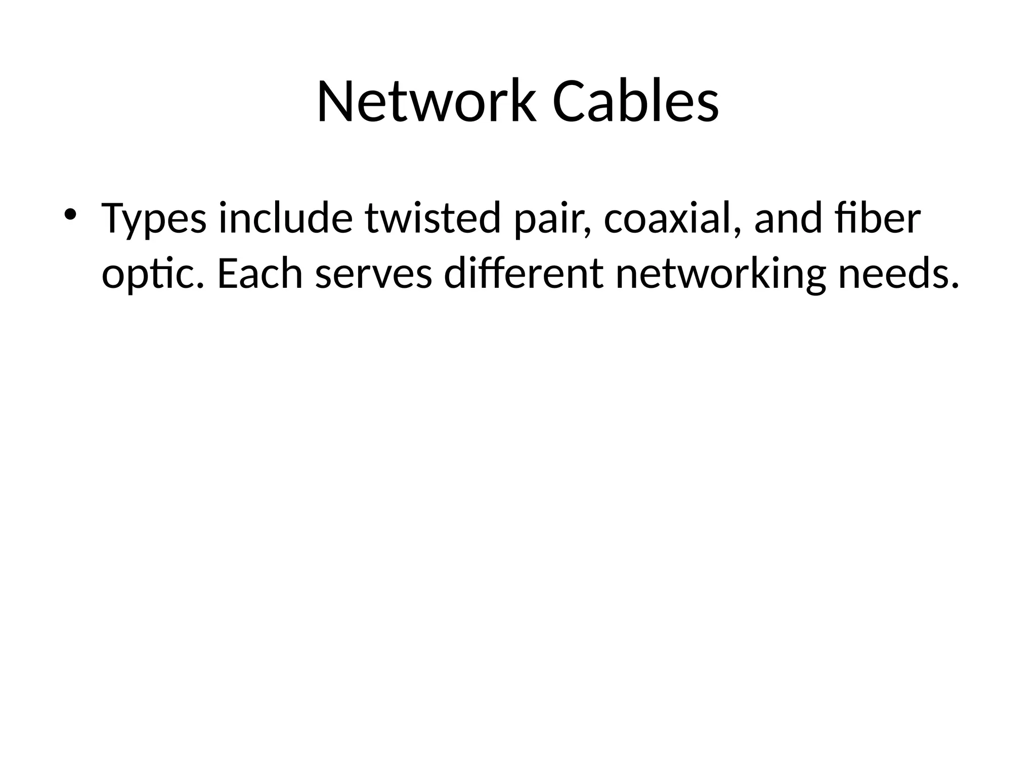 Network Cables
• Types include twisted pair, coaxial, and fiber
optic. Each serves different networking needs.
 
