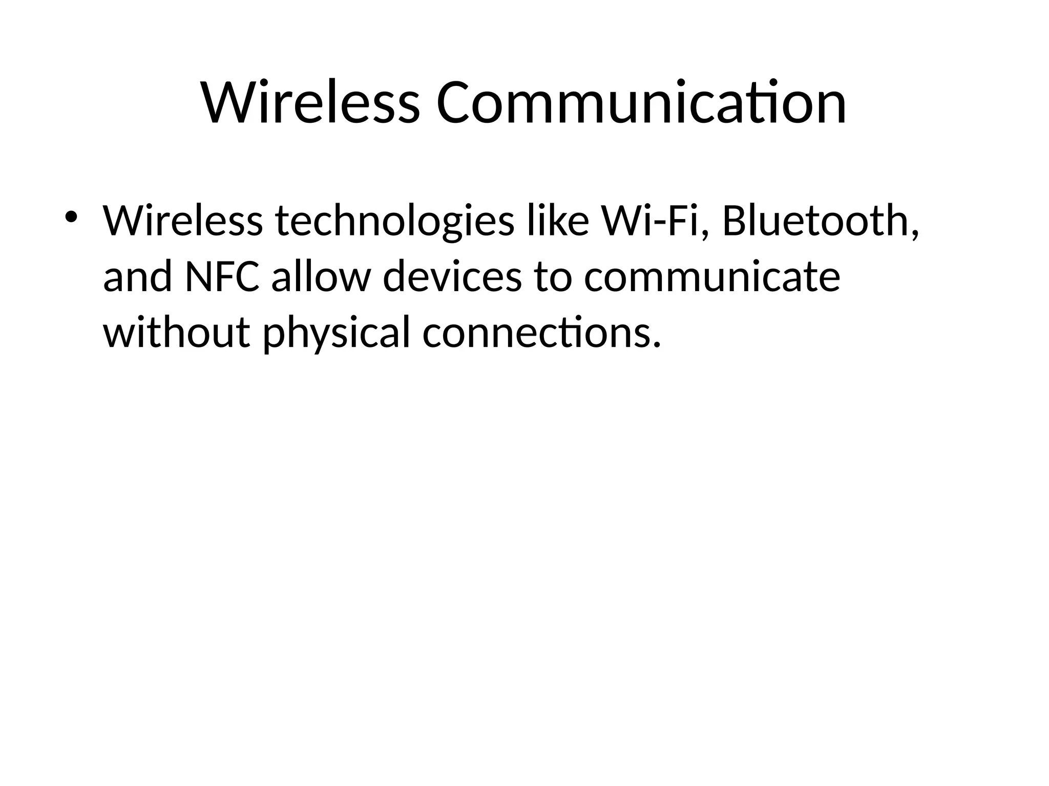 Wireless Communication
• Wireless technologies like Wi-Fi, Bluetooth,
and NFC allow devices to communicate
without physical connections.
 