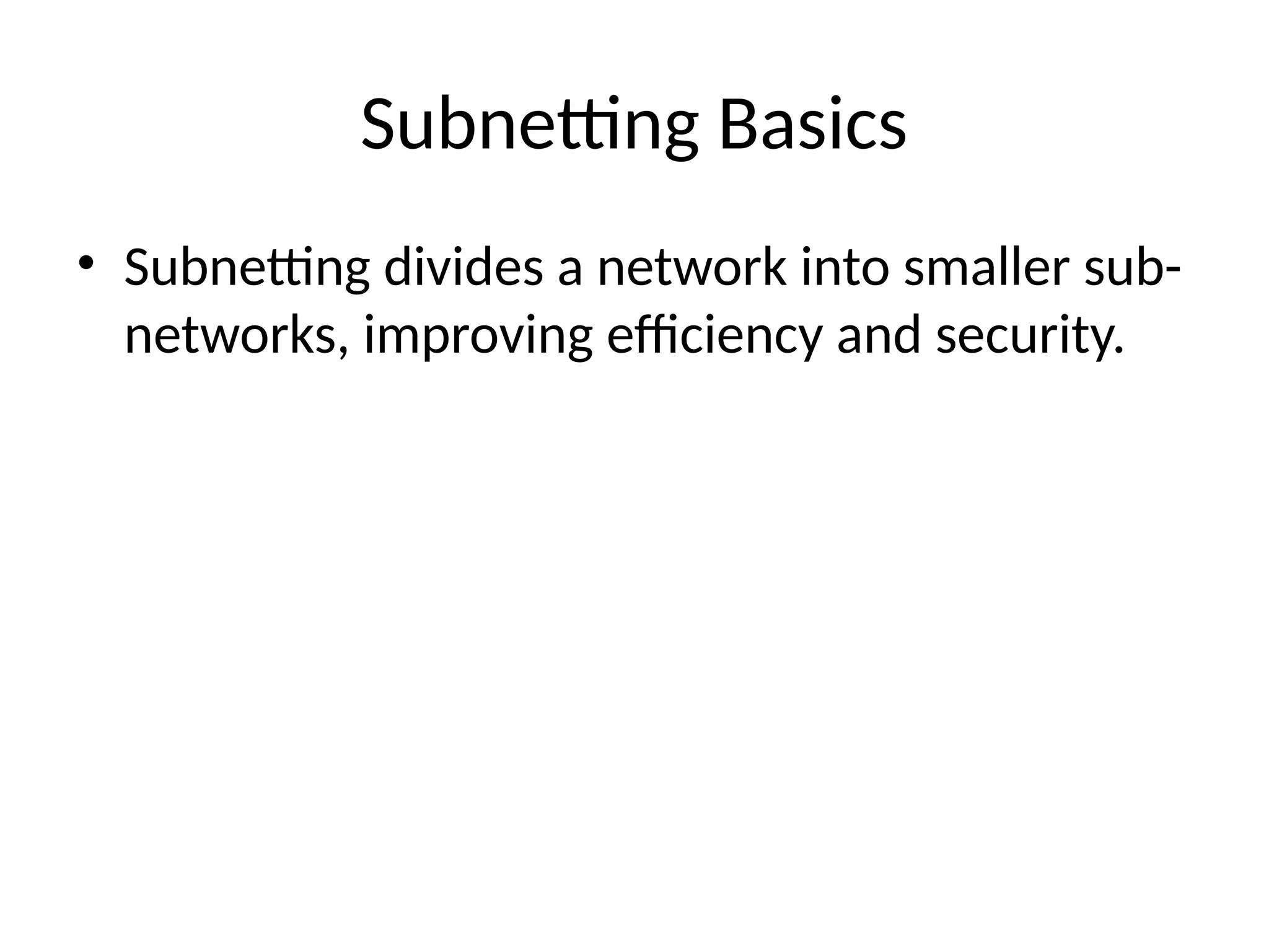 Subnetting Basics
• Subnetting divides a network into smaller sub-
networks, improving efficiency and security.
 