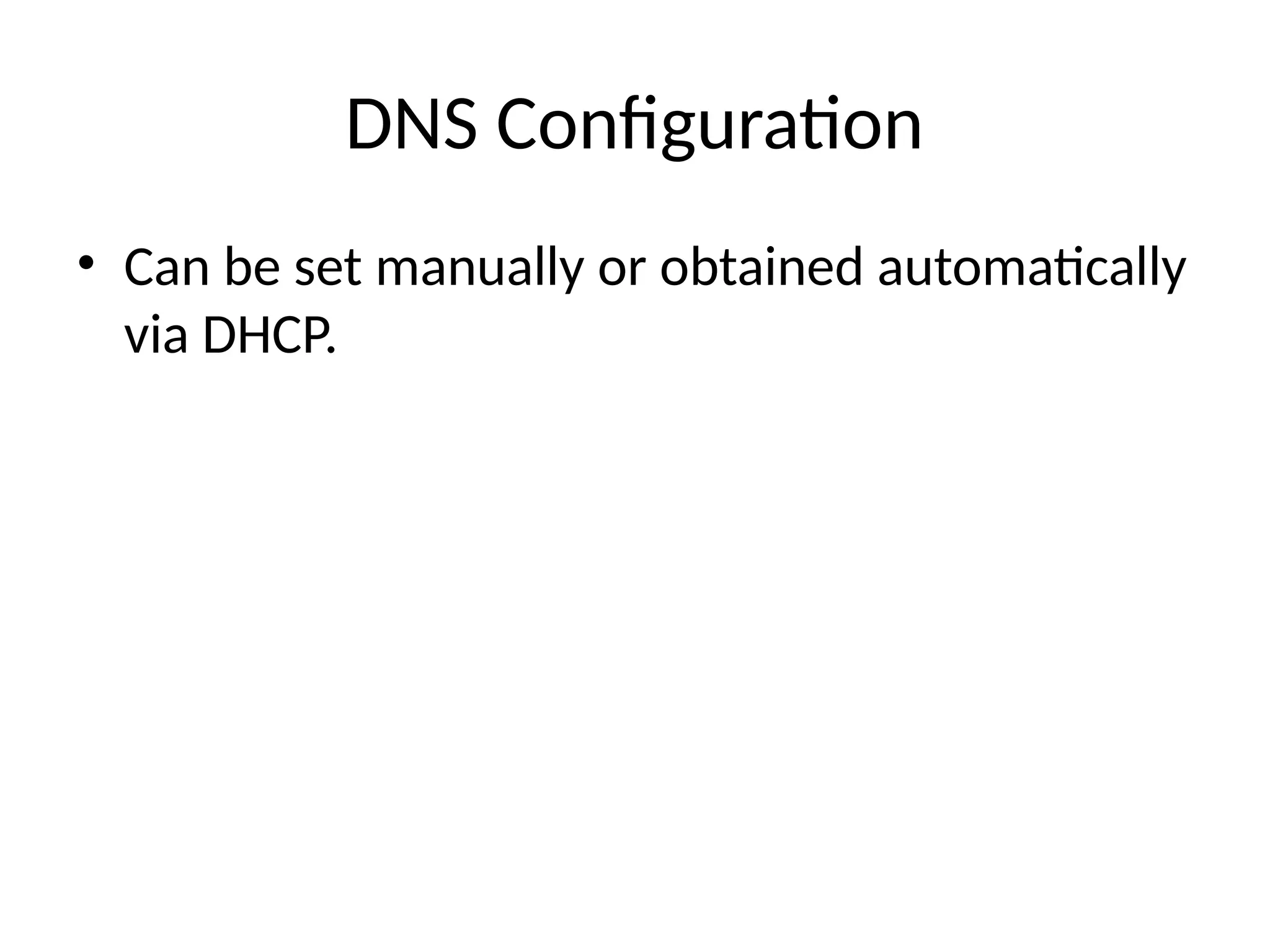 DNS Configuration
• Can be set manually or obtained automatically
via DHCP.
 