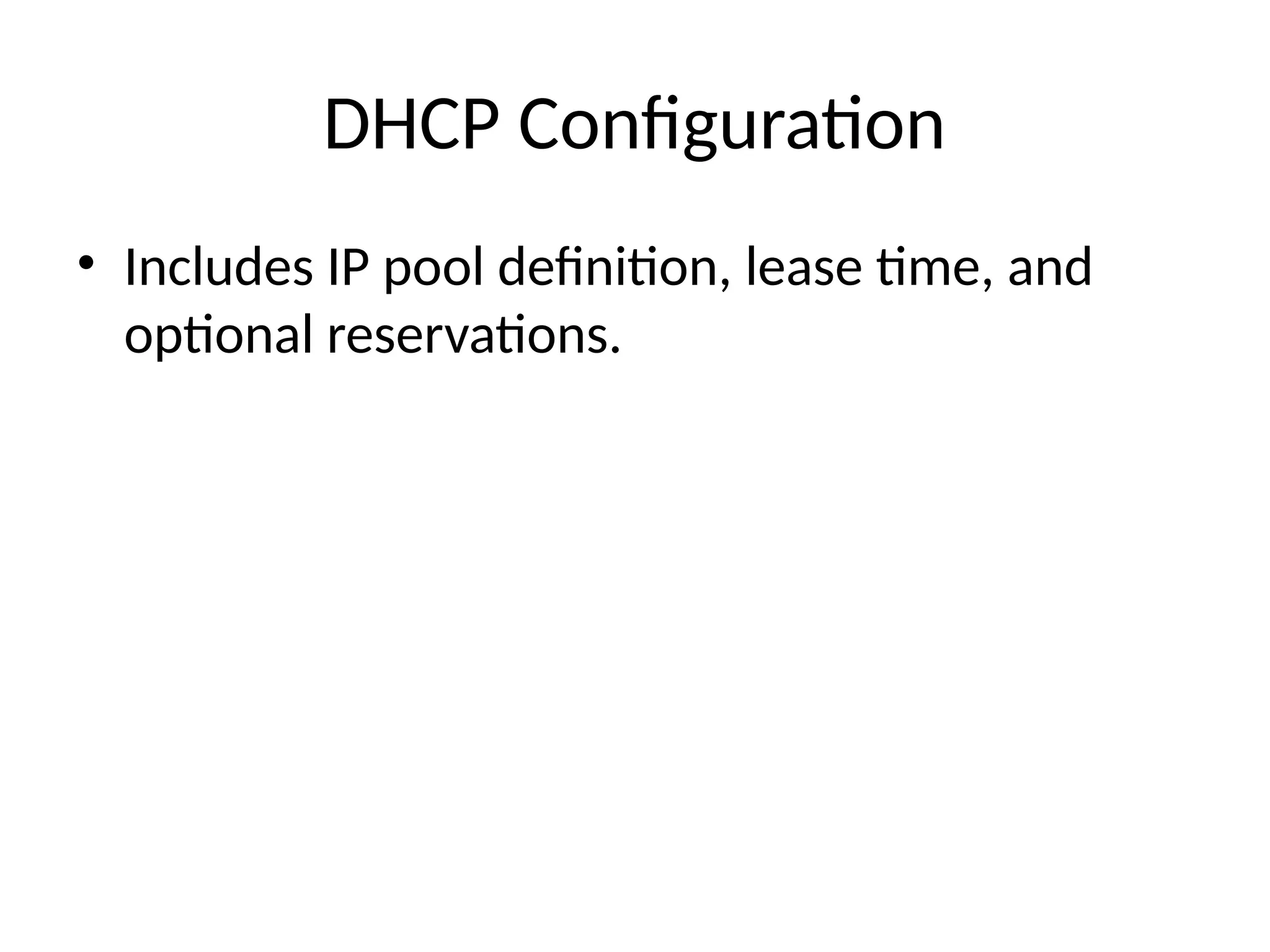 DHCP Configuration
• Includes IP pool definition, lease time, and
optional reservations.
 
