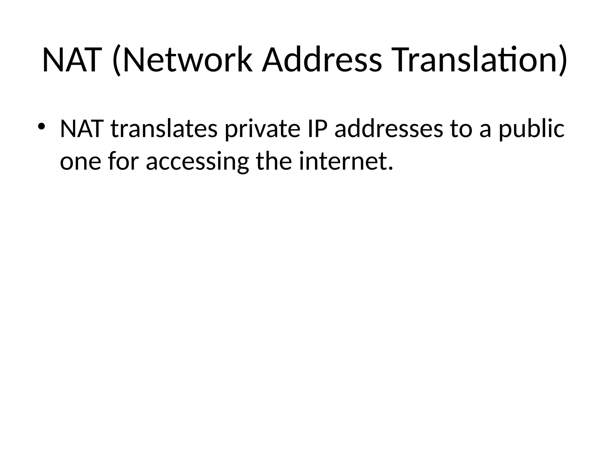 NAT (Network Address Translation)
• NAT translates private IP addresses to a public
one for accessing the internet.
 