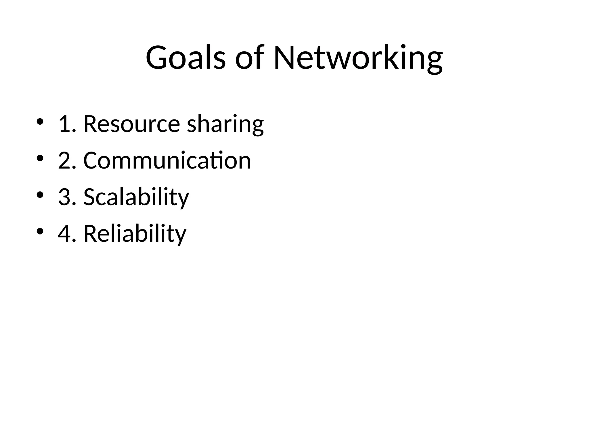 Goals of Networking
• 1. Resource sharing
• 2. Communication
• 3. Scalability
• 4. Reliability
 
