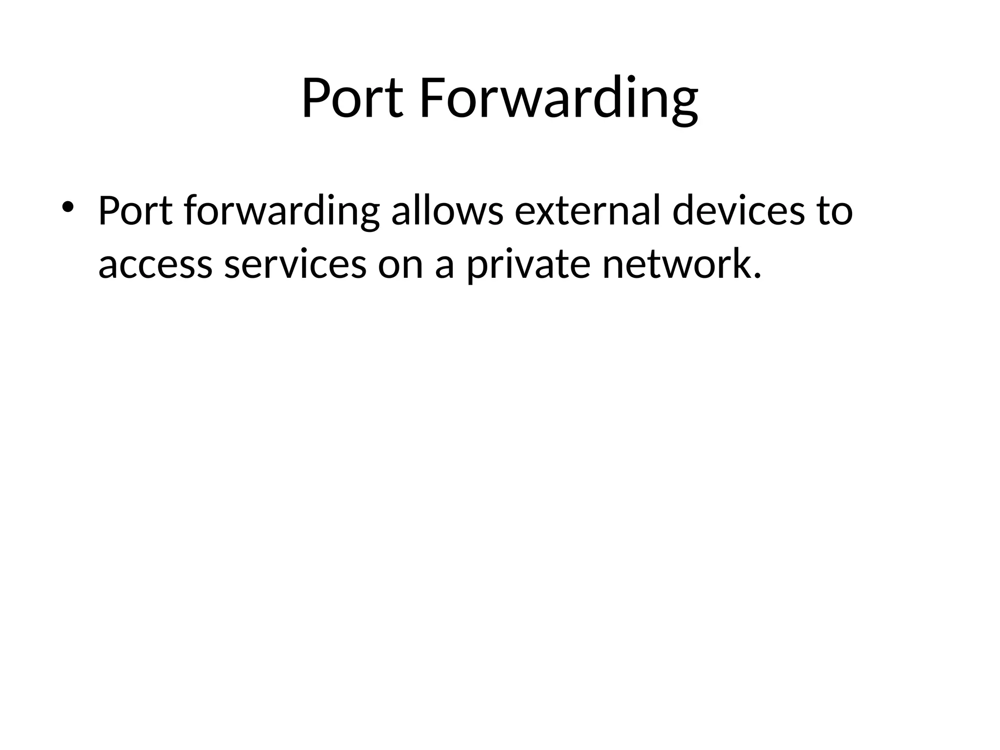 Port Forwarding
• Port forwarding allows external devices to
access services on a private network.
 