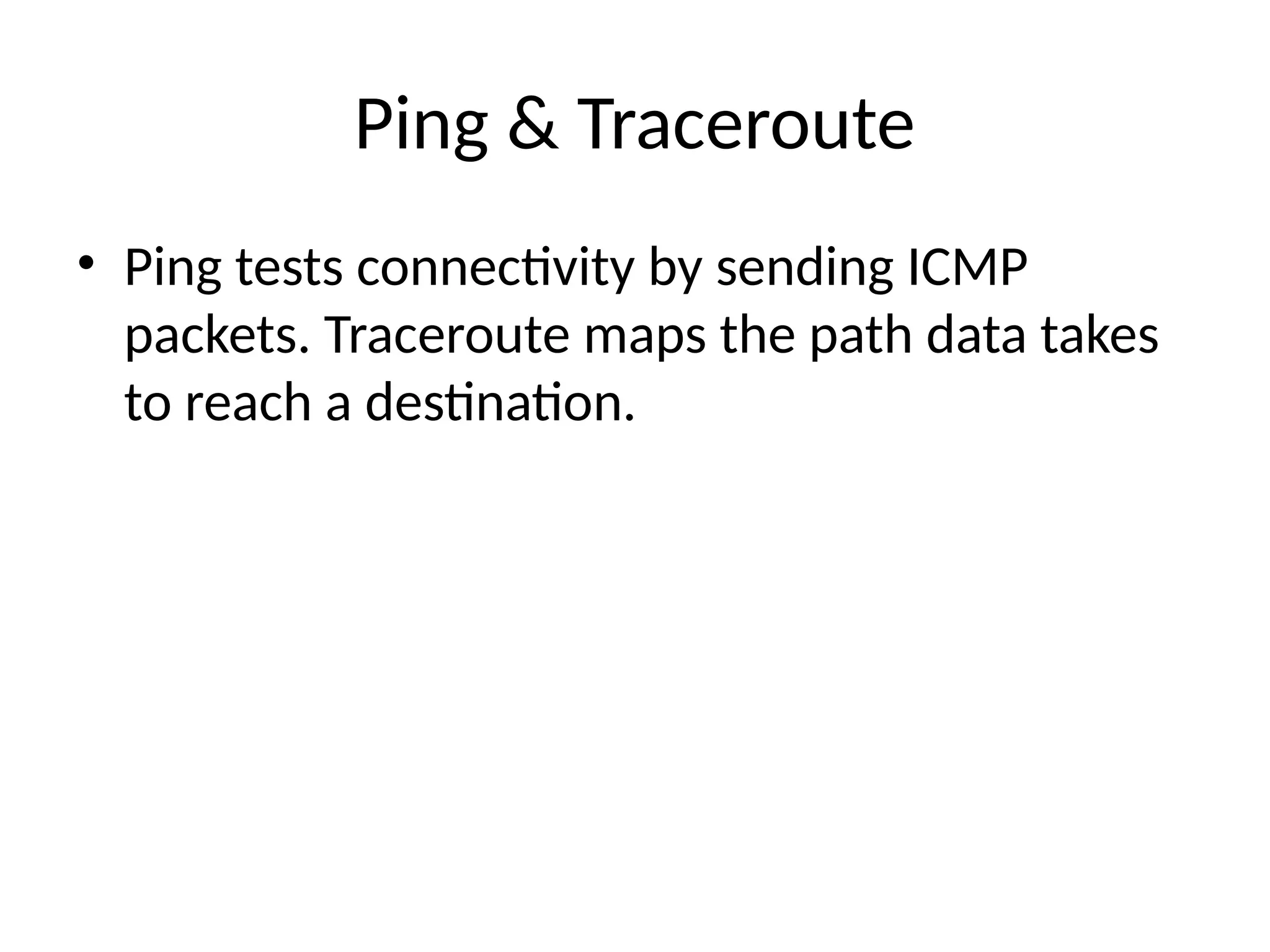 Ping & Traceroute
• Ping tests connectivity by sending ICMP
packets. Traceroute maps the path data takes
to reach a destination.
 