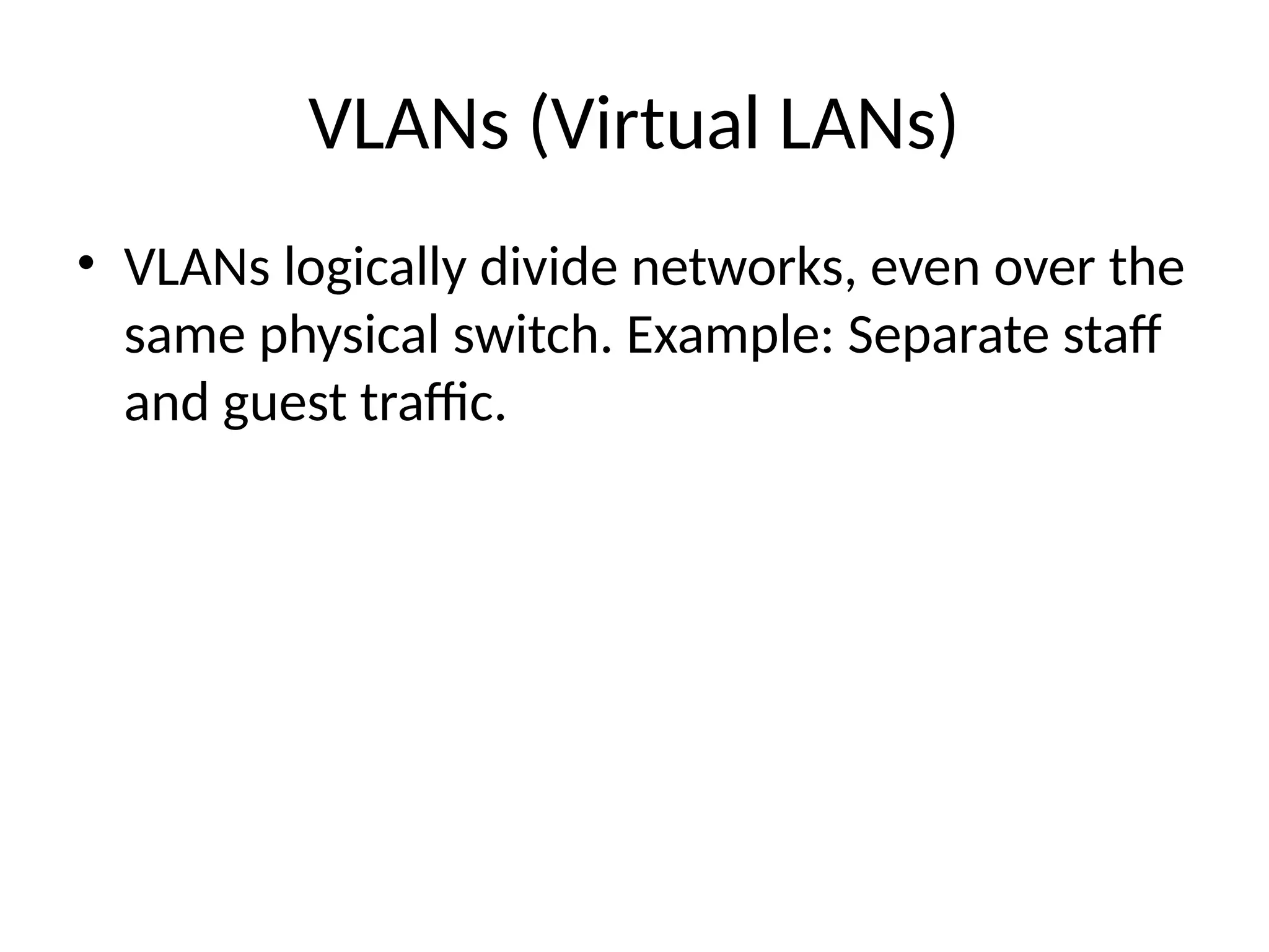 VLANs (Virtual LANs)
• VLANs logically divide networks, even over the
same physical switch. Example: Separate staff
and guest traffic.
 