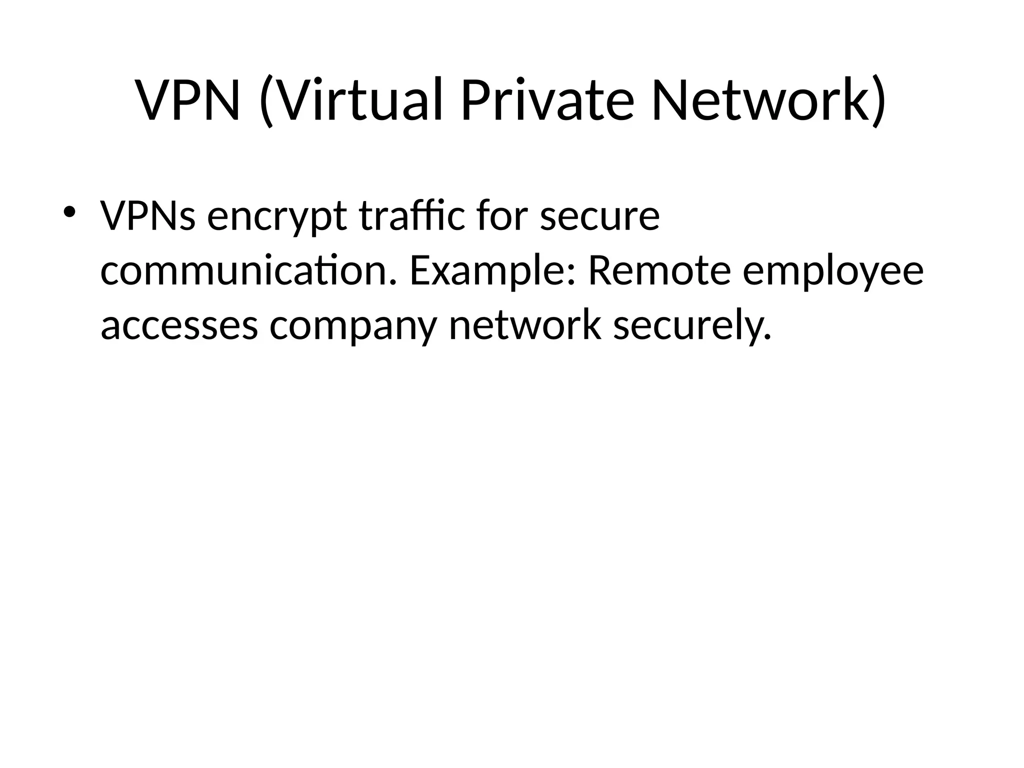 VPN (Virtual Private Network)
• VPNs encrypt traffic for secure
communication. Example: Remote employee
accesses company network securely.
 