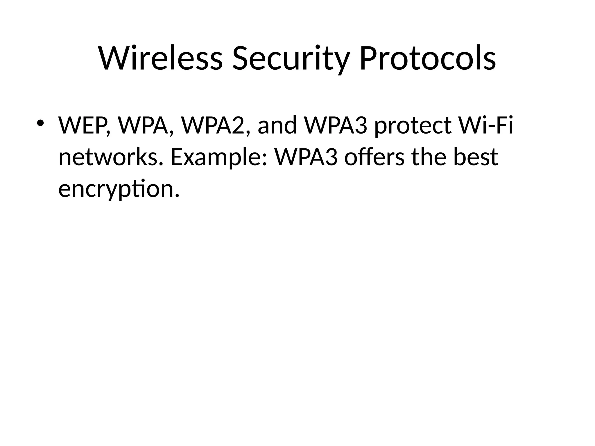 Wireless Security Protocols
• WEP, WPA, WPA2, and WPA3 protect Wi-Fi
networks. Example: WPA3 offers the best
encryption.
 