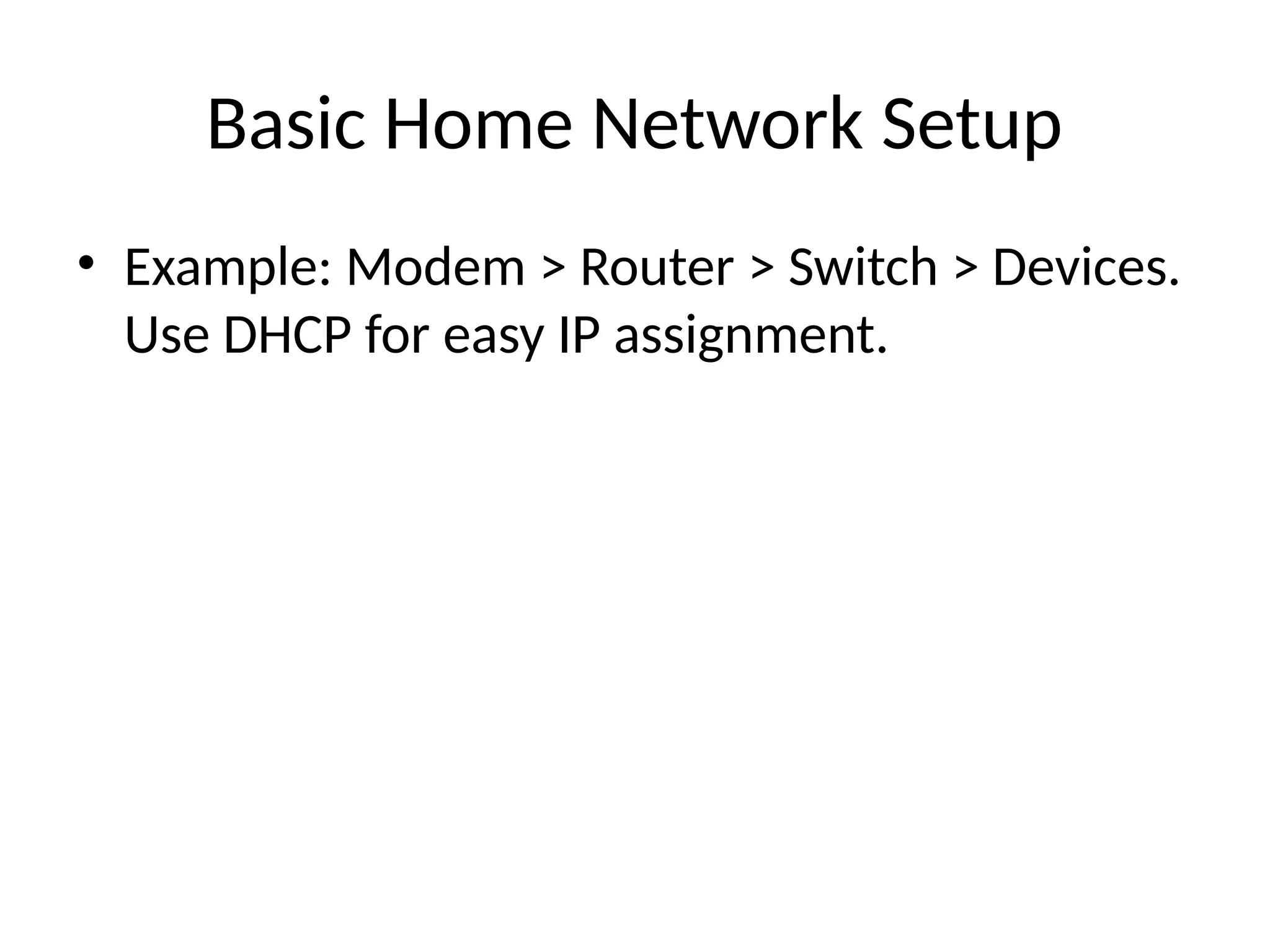 Basic Home Network Setup
• Example: Modem > Router > Switch > Devices.
Use DHCP for easy IP assignment.
 